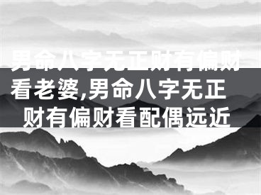 男命八字无正财有偏财看老婆,男命八字无正财有偏财看配偶远近
