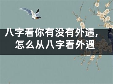 八字看你有没有外遇,怎么从八字看外遇
