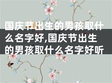 国庆节出生的男孩取什么名字好,国庆节出生的男孩取什么名字好听