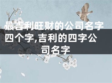 最吉利旺财的公司名字四个字,吉利的四字公司名字