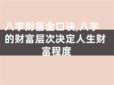 八字财富金口诀,八字的财富层次决定人生财富程度