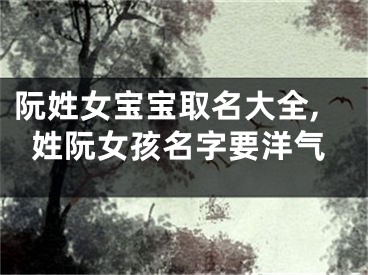 阮姓女宝宝取名大全,姓阮女孩名字要洋气