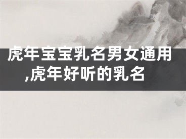 虎年宝宝乳名男女通用,虎年好听的乳名