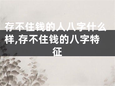 存不住钱的人八字什么样,存不住钱的八字特征