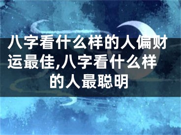 八字看什么样的人偏财运最佳,八字看什么样的人最聪明