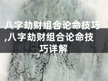 八字劫财组合论命技巧,八字劫财组合论命技巧详解