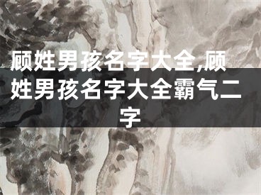 顾姓男孩名字大全,顾姓男孩名字大全霸气二字
