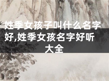 姓季女孩子叫什么名字好,姓季女孩名字好听大全
