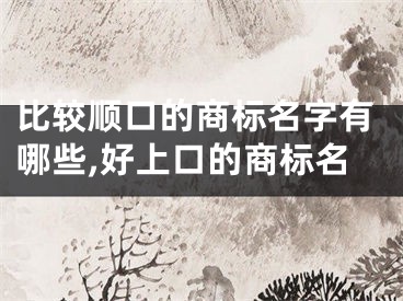 比较顺口的商标名字有哪些,好上口的商标名