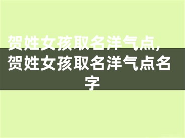 贺姓女孩取名洋气点,贺姓女孩取名洋气点名字