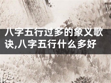 八字五行过多的象义歌诀,八字五行什么多好