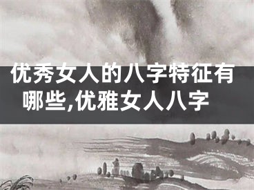 优秀女人的八字特征有哪些,优雅女人八字