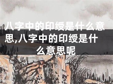 八字中的印绶是什么意思,八字中的印绶是什么意思呢