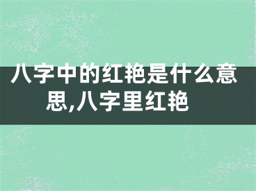 八字中的红艳是什么意思,八字里红艳