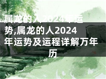 属龙的人2024年运势,属龙的人2024年运势及运程详解万年历