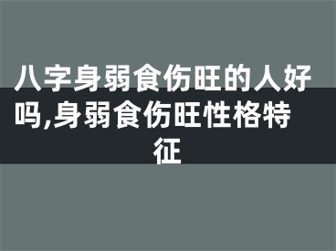 八字身弱食伤旺的人好吗,身弱食伤旺性格特征