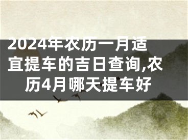 2024年农历一月适宜提车的吉日查询,农历4月哪天提车好