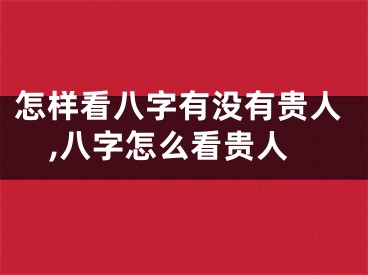 怎样看八字有没有贵人,八字怎么看贵人