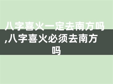 八字喜火一定去南方吗,八字喜火必须去南方吗
