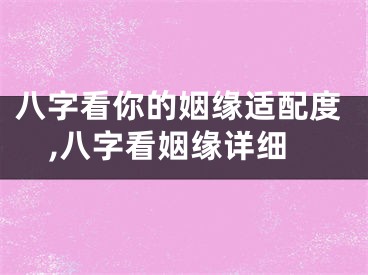 八字看你的姻缘适配度,八字看姻缘详细