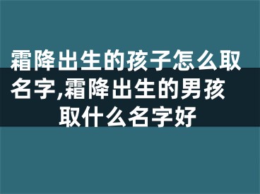 霜降出生的孩子怎么取名字,霜降出生的男孩取什么名字好