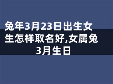 兔年3月23日出生女生怎样取名好,女属兔3月生日