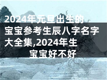 2024年元旦出生的宝宝参考生辰八字名字大全集,2024年生宝宝好不好