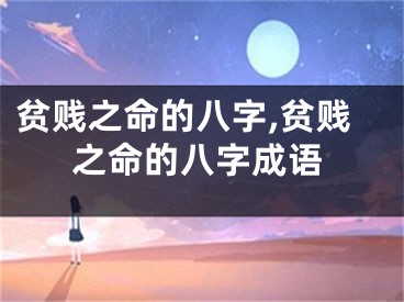 贫贱之命的八字,贫贱之命的八字成语