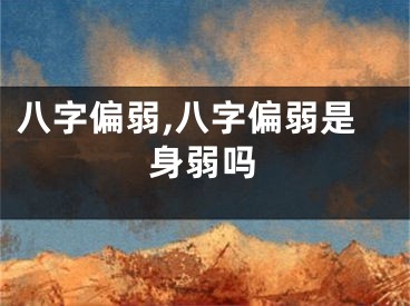 八字偏弱,八字偏弱是身弱吗
