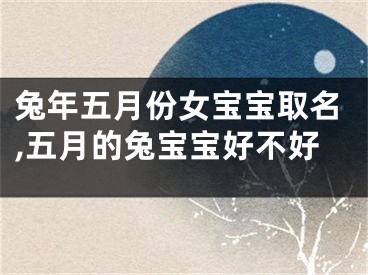 兔年五月份女宝宝取名,五月的兔宝宝好不好