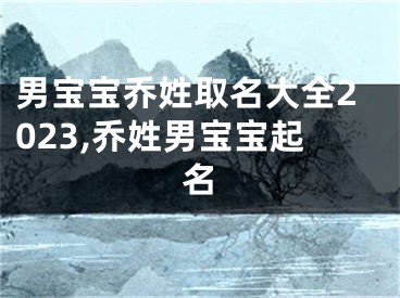 男宝宝乔姓取名大全2023,乔姓男宝宝起名