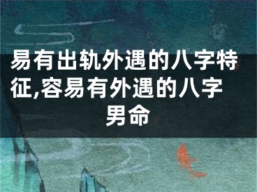 易有出轨外遇的八字特征,容易有外遇的八字男命