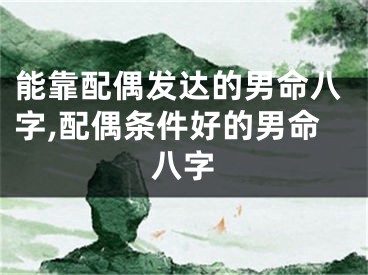 能靠配偶发达的男命八字,配偶条件好的男命八字