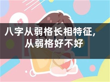八字从弱格长相特征,从弱格好不好