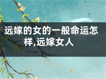 远嫁的女的一般命运怎样,远嫁女人