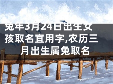 兔年3月24日出生女孩取名宜用字,农历三月出生属兔取名