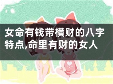 女命有钱带横财的八字特点,命里有财的女人