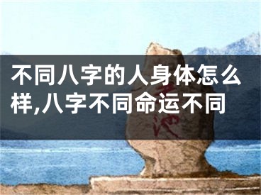不同八字的人身体怎么样,八字不同命运不同
