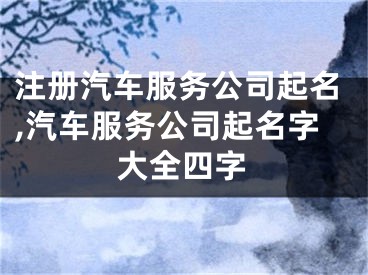 注册汽车服务公司起名,汽车服务公司起名字大全四字