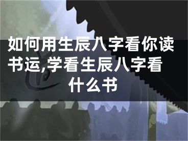 如何用生辰八字看你读书运,学看生辰八字看什么书