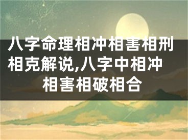八字命理相冲相害相刑相克解说,八字中相冲相害相破相合