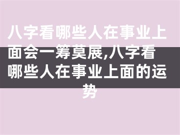 八字看哪些人在事业上面会一筹莫展,八字看哪些人在事业上面的运势