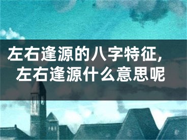 左右逢源的八字特征,左右逢源什么意思呢