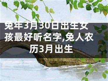 兔年3月30日出生女孩最好听名字,兔人农历3月出生