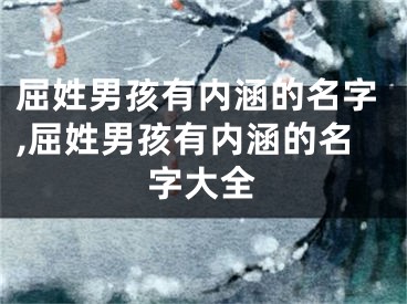 屈姓男孩有内涵的名字,屈姓男孩有内涵的名字大全