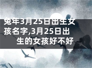兔年3月25日出生女孩名字,3月25日出生的女孩好不好