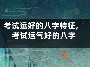 考试运好的八字特征,考试运气好的八字
