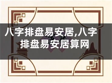 八字排盘易安居,八字排盘易安居算网