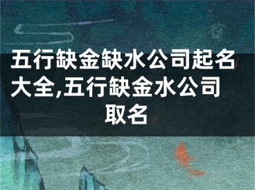 五行缺金缺水公司起名大全,五行缺金水公司取名