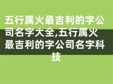 五行属火最吉利的字公司名字大全,五行属火最吉利的字公司名字科技